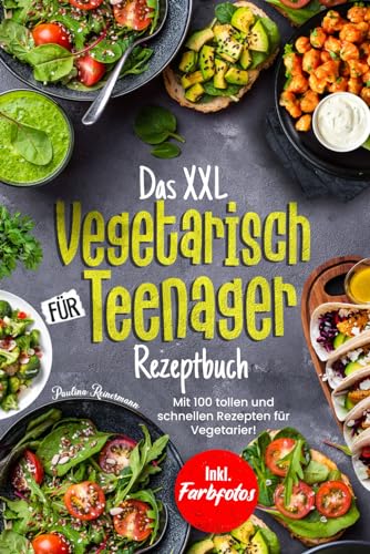 Das XXL Vegetarisch Für Teenager Rezeptbuch: Mit 100 tollen und schnellen Rezepten für Vegetarier! Inkl. Farbfotos