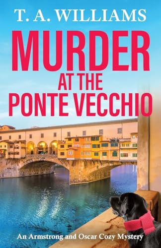 Murder at the Ponte Vecchio: A fun, cozy mystery read from T A Williams (An Armstrong and Oscar Cozy Mystery, 11)