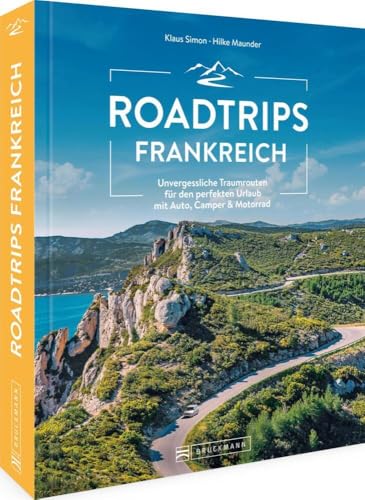 Reiseführer Frankreich – Roadtrips Frankreich: Die ultimativen Traumstraßen zwischen Normandie und Côte d’Azur: Unvergessliche Traumrouten für den ... & Motorrad zwischen Normandie und Côte d’Azur