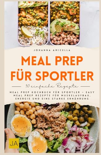 Meal Prep für Sportler: Meal Prep Kochbuch für Sportler – Easy Meal Prep Rezepte für Muskelaufbau, Energie und eine starke Ernährung