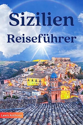 SIZILIEN REISEFÜHRER: Der beste Sizilien-Reiseführer, um die Insel wie ein Einheimischer zu erkunden (Vollfarbe 2023–2024)