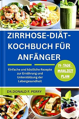 ZIRRHOSE-DIÄT-KOCHBUCH FÜR ANFÄNGER: Einfache und köstliche Rezepte zur Ernährung und Unterstützung der Lebergesundheit (Healthy Recipes For All 8)