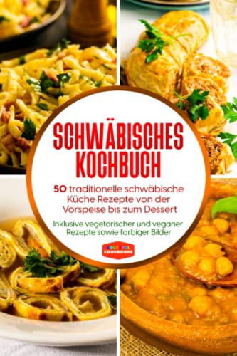 Schwäbisches Kochbuch: 50 traditionelle schwäbische Küche Rezepte von der Vorspeise bis zum Dessert - Inklusive vegetarischer und veganer Rezepte sowie farbiger Bilder