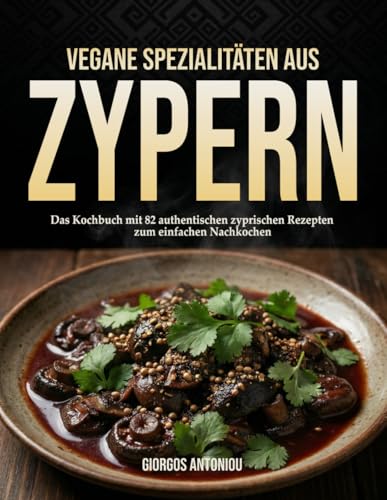 Vegane Spezialitäten aus Zypern: Das Kochbuch mit 82 authentischen zyprischen Rezepten zum einfachen nachkochen