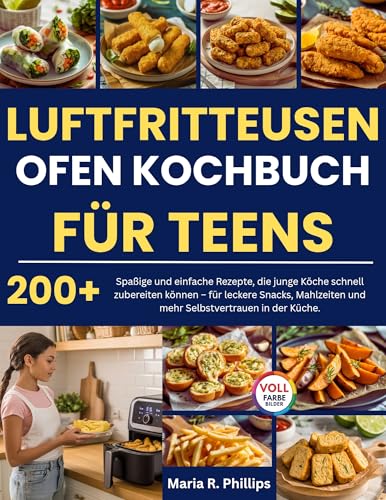 LUFTFRITTEUSEN OFEN KOCHBUCH FÜR TEENS: Spaßige und einfache Rezepte, die junge Köche schnell zubereiten können – für leckere Snacks, Mahlzeiten und mehr Selbstvertrauen in der Küche.
