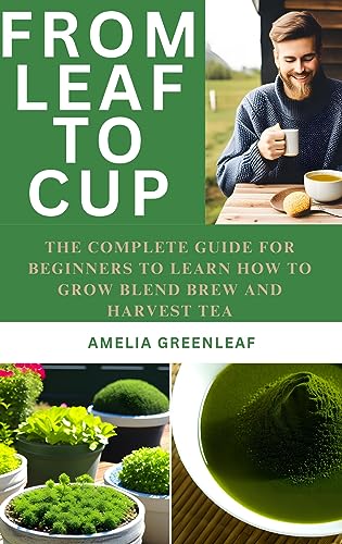 From Leaf To Cup: The Complete Guide for Beginners to Learn How to Grow, Blend, Brew and Harvest (English Edition)