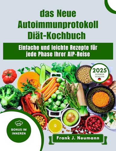 Das Neue Autoimmunprotokoll Diät-Kochbuch 2025: Einfache und leichte Rezepte für jede Phase Ihrer AIP-Reise