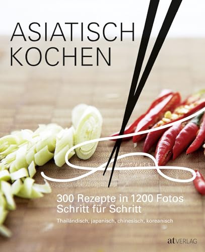 Asiatisch Kochen: 300 Rezepte in 1200 Fotos Schritt für Schritt. Beliebte Gerichte aus Thailand, China, Korea und Japan. Umfassende Anleitung für Fans der asiatischen Küche