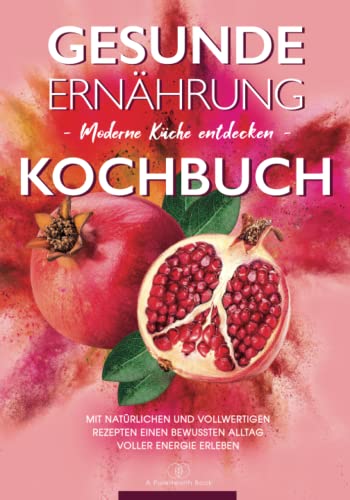 Kochbuch Gesunde Ernährung: Moderne Küche entdecken - Mit natürlichen und vollwertigen Rezepten einen bewussten Alltag voller Energie erleben