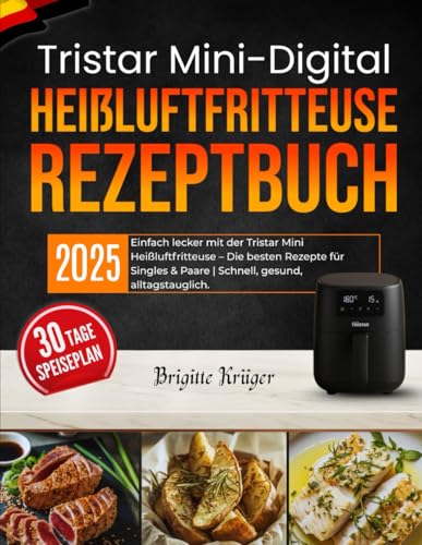 Tristar Mini-Digital Heißluftfritteuse Rezeptbuch: Einfach lecker mit der Tristar Mini Heißluftfritteuse – Die besten Rezepte für Singles & Paare | Schnell, gesund, alltagstauglich