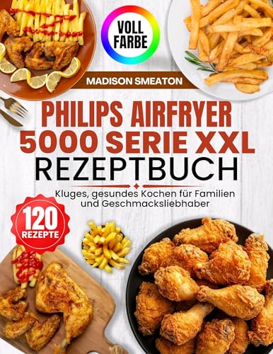 Philips Airfryer 5000 Serie XXL Rezeptbuch: Kluges, gesundes Kochen für Familien und Geschmacksliebhaber