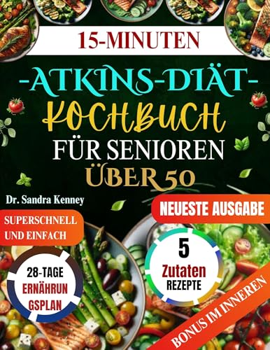 15-MINUTEN-ATKINS-DIÄT-KOCHBUCH FÜR SENIOREN ÜBER 50: Schnelle, einfache und gesunde Low-Carb-Rezepte mit 5 Zutaten für Senioren zur Steigerung der Energie und Unterstützung der Gewichtsabnahme
