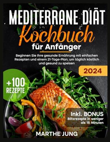 Mediterrane Diät Kochbuch für Anfänger: Beginnen Sie Ihre gesunde Ernährung mit einfachen Rezepten und einem 21-Tage-Plan, um täglich köstlich und gesund zu speisen