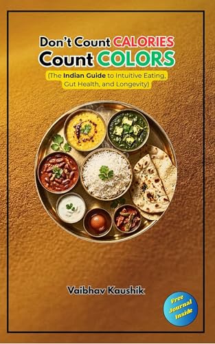 Don't Count Calories, Count Colors: The Indian Guide to Intuitive Eating, Gut Health, and Longevity (English Edition)