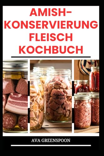 AMISH-KONSERVIERUNG FLEISCH KOCHBUCH: Einfache Methode zur Konservierung von Fleisch, Rindfleisch und mehr für die spätere Verwendung