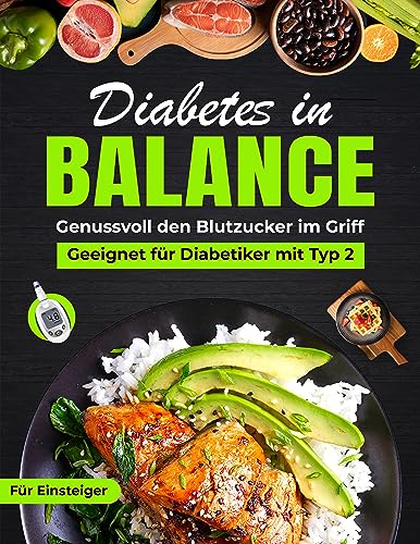 Diabetes in Balance! Genussvoll den Blutzucker im Griff - Für Diabetiker mit Typ 2:- Das Diabetes Kochbuch mit leckeren & schnellen Rezepten für die optimale Diabetiker Ernährung zur Linderung