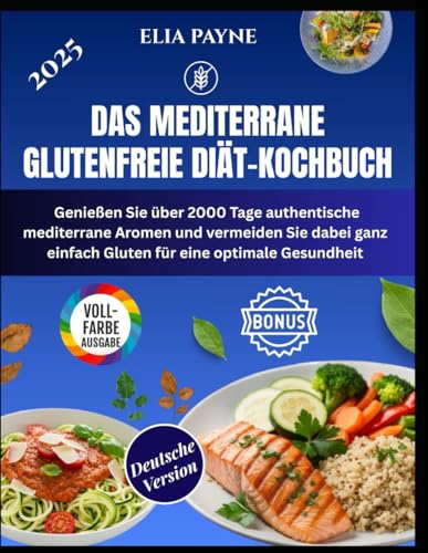 Das mediterrane glutenfreie Diät-Kochbuch: Genießen Sie über 2000 Tage authentische mediterrane Aromen und vermeiden Sie dabei ganz einfach Gluten für eine optimale Gesundheit