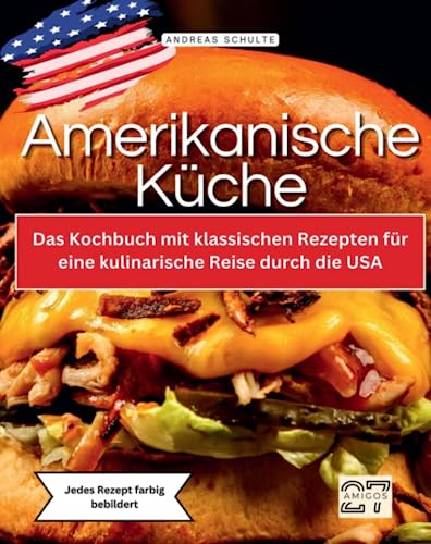 Amerikanische Küche: Das Kochbuch mit klassischen Rezepten für eine kulinarische Reise durch die USA. Jedes Rezept farbig bebildert