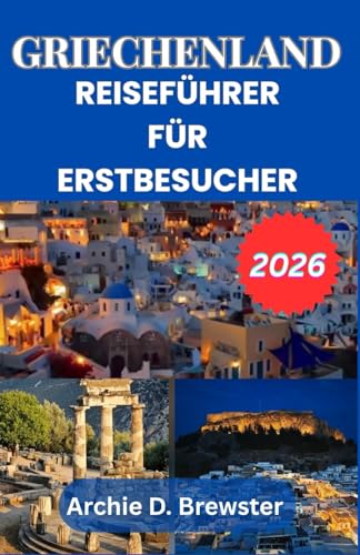 GRIECHENLAND-REISEFÜHRER FÜR ERSTBESUCHER 2026: Entdecken Sie die schönsten Orte, traumhafte Inseln, kulinarische Köstlichkeiten und faszinierende Bräuche.