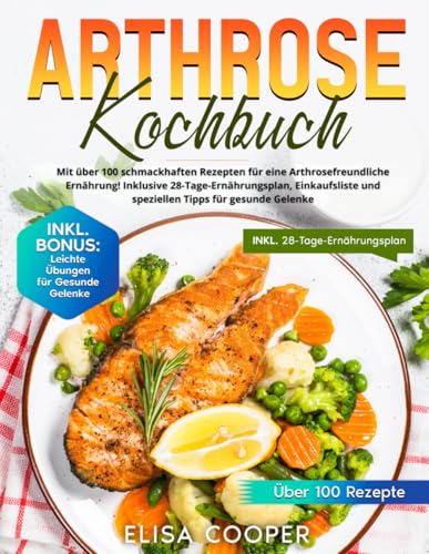 Arthrose Kochbuch: Mit über 100 schmackhaften Rezepten für eine arthrosefreundliche Ernährung! Inklusive 28-Tage-Ernährungsplan, Einkaufsliste und speziellen Tipps für gesunde Gelenke (Gesunde Küche)