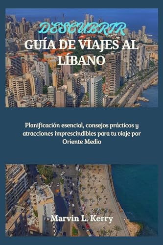 DESCUBRIR GUÍA DE VIAJES AL LÍBANO: Planificación esencial, consejos prácticos y atracciones imprescindibles para tu viaje por Oriente Medio (Spanish Edition)