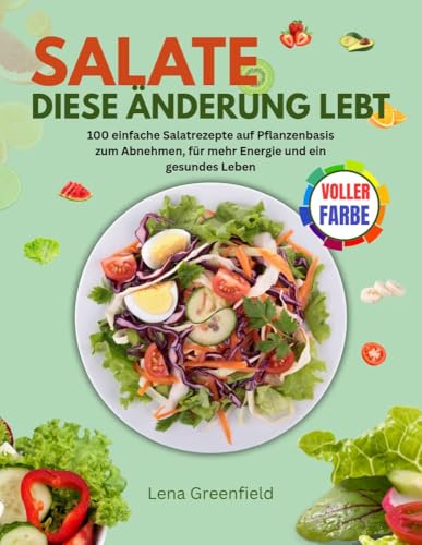SALATE DIESE ÄNDERUNG LEBT: 100 einfache Salatrezepte auf Pflanzenbasis zum Abnehmen, für mehr Energie und ein gesundes Leben