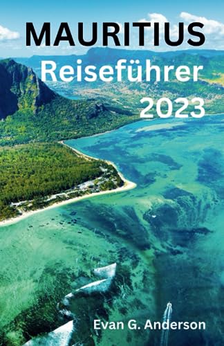 Mauritius Reiseführer 2023: Eine umfassende Reiseanleitung für Anfänger mit einer faszinierenden Geschichte