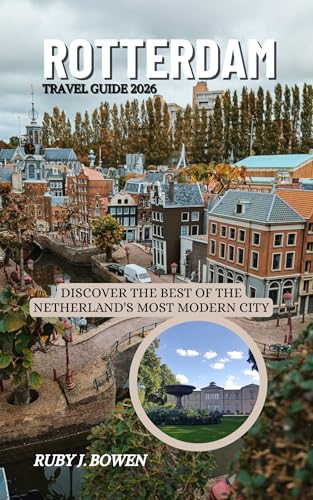 ROTTERDAM TRAVEL GUIDE 2026: DISCOVER THE BEST OF THE NETHERLAND'S MOST MODERN CITY (English Edition)