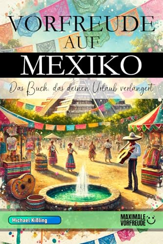 VORFREUDE AUF MEXIKO - Das Buch, das deinen Urlaub verlängert: Das unverzichtbare Mexiko Must-have Buch mit wertvollen Tipps für deinen unvergesslichen Urlaub | Mexiko Geschenk