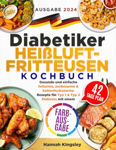 Diabetiker Heißluftfritteusen Kochbuch: Gesunde und einfache fettarme, zuckerarme & kohlenhydratarme Rezepte für Typ 1 & Typ 2 Diabetes mit einem 42-Tage-Plan (FARBAUSGABE)