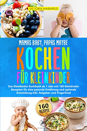 Mamas Baby, Papas maybe - Kochen für Kleinkinder: Das Kleinkinder Kochbuch ab 1 Jahr mit 160 Kleinkinder Rezepten für eine gesunde Ernährung und optimale Entwicklung Inkl. Ratgeber und Fingerfood