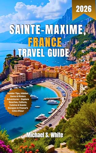SAINTE-MAXIME, FRANCE TRAVEL GUIDE 2026: Insider Tips, Hidden Gems & Riviera Adventures – Explore Beaches, Culture, Cuisine & Scenic Escapes in France’s Côte d’Azur (English Edition)