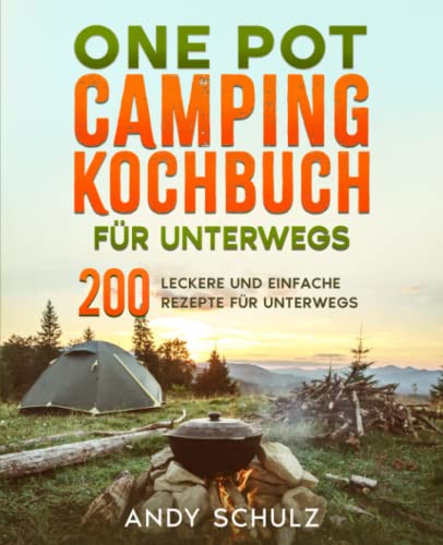 One Pot Camping Kochbuch für unterwegs: 200 leckere und einfache Rezepte für unterwegs.