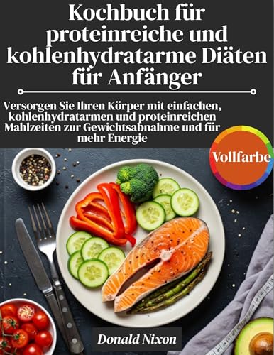 Kochbuch für proteinreiche und kohlenhydratarme Diäten für Anfänger: Versorgen Sie Ihren Körper mit einfachen, kohlenhydratarmen und proteinreichen Mahlzeiten zur Gewichtsabnahme und für mehr Energie