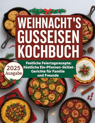 WEIHNACHTS GUSSEISEN KOCHBUCH: Festliche Feiertagsrezepte: Köstliche Ein-Pfannen-Pfannengerichte für Familie und Freunde