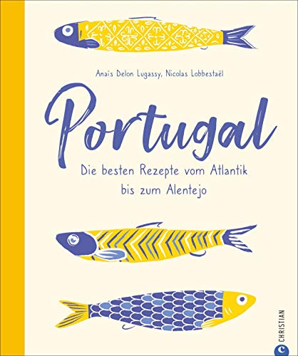 Portugal. Die besten Rezepte vom Atlantik bis zum Alentejo. 65 portugiesische Kultrezepte: Unglaublich vielfältig und lecker! Mit spannenden Porträts und Adressen der interessantesten Gastronomen.