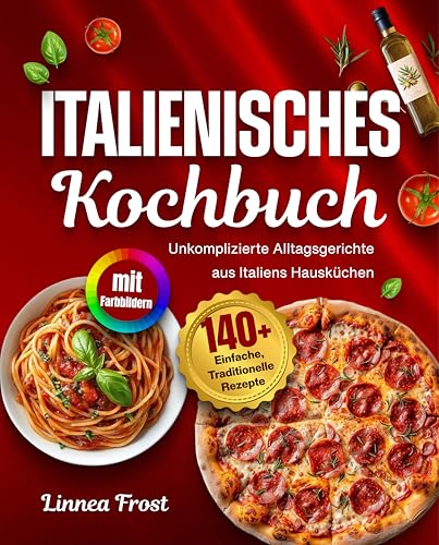 Italienisches Kochbuch mit Farbbildern: 140+ Einfache, Traditionelle Rezepte – Unkomplizierte Alltagsgerichte aus Italiens Hausküchen