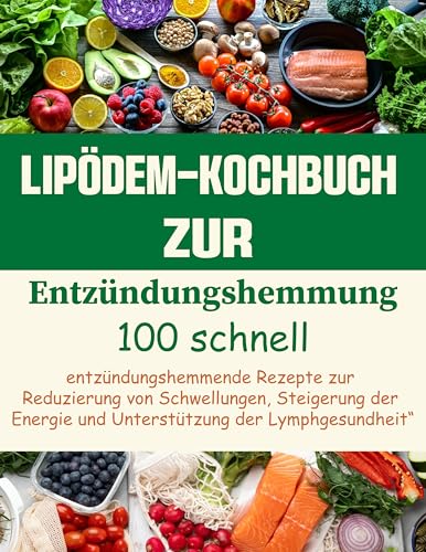 Lipödem-Kochbuch zur Entzündungshemmung: 100 entzündungshemmende Rezepte zur Reduzierung von Schwellungen, Steigerung der Energie und Unterstützung der Lymphgesundheit