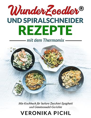 Wunderzoodler® und Spiralschneider Rezepte mit dem Thermomix: Mix-Kochbuch für leckere Zucchini-Spaghetti und Gemüsenudel-Gerichte |