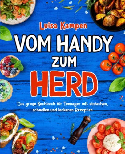 Vom Handy zum Herd: Das große Kochbuch für Teenager mit einfachen, schnellen und leckeren Rezepten