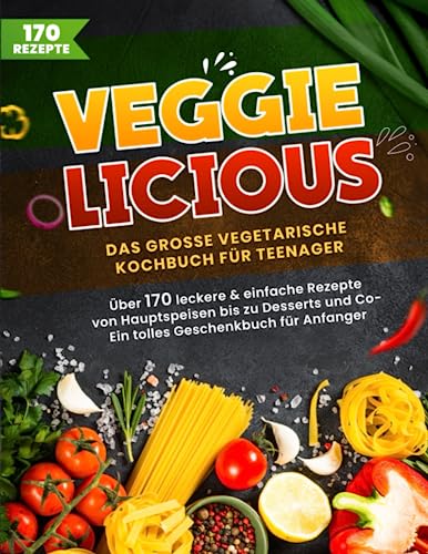 Veggielicious! Das große vegetarische Kochbuch für Teenager und Anfänger. Über 170 leckere & einfache Rezepte von Hauptspeisen bis Desserts | Ein tolles Geschenkbuch