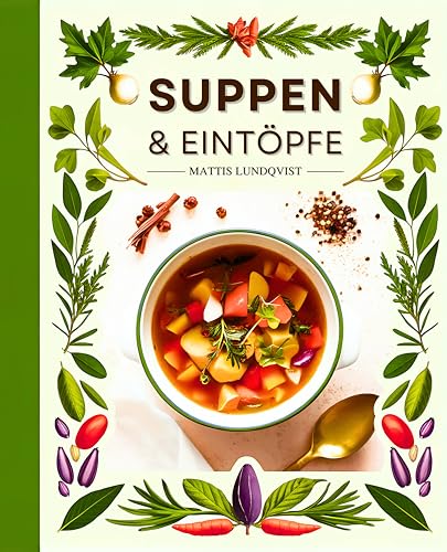 Suppen & Eintöpfe: 100 köstliche und vielseitige Rezepte, die das ganze Jahr über Freude bereiten – von herzhaft bis exotisch