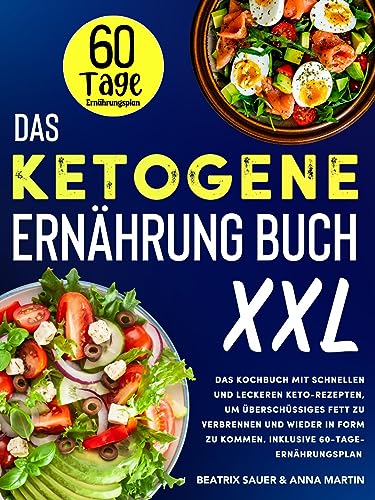 Das Ketogene Ernährung Buch XXL: Das Kochbuch mit schnellen und leckeren Keto-Rezepten, um überschüssiges Fett zu verbrennen und wieder in Form zu komme. Inklusive 60-Tage-Ernährungsplan