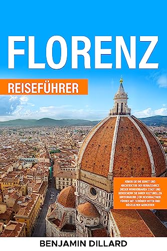 Reiseführer Florenz: Atmen Sie die Kunst und Architektur der Renaissance in Florenz und Bereichern Sie Ihren Kulturellen Hintergrund | Ein Reichhaltiger ... mit Schönen Orten und Köstlichen Tellern