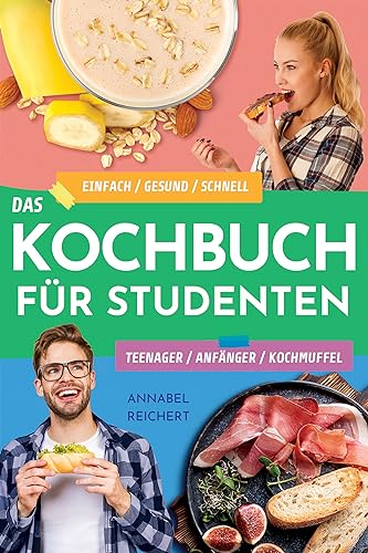 Das Kochbuch für Studenten, Teenager, Anfänger und Kochmuffel: Einfach / gesund / schnell – Wie du die leckersten Gerichte selbst kochst und nicht den ganzen Tag in der Küche stehst