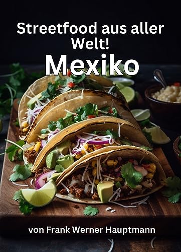 Streetfood aus aller Welt - Mexico: Lernen Sie im Rahmen unserer kulinarischen Weltreise in Band 1 die 25 beliebtesten mexikanischen Streetfood Rezepte selbst zuhause zu kochen!