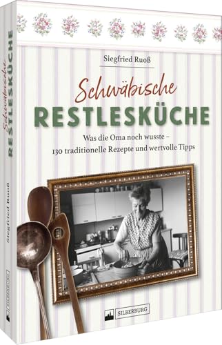 Kochbuch – Schwäbische Restlesküche: Was die Oma noch wusste. 130 traditionelle Rezepte und Tipps zur Resteverwertung.