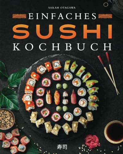 Einfaches Sushi-Kochbuch: Über 100 Originalrezepte, die Schritt für Schritt zeigen, wie man zu Hause köstliches Sushi zubereitet