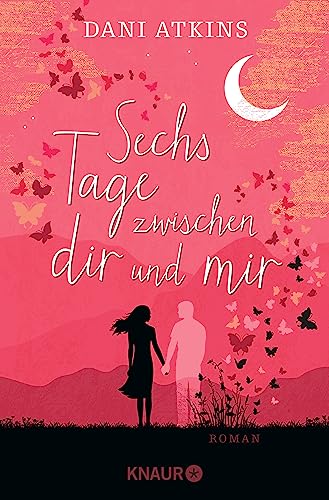 Sechs Tage zwischen dir und mir: Roman | Ein romantischer und spannender Roman aus der Feder der Bestsellerautorin Dani Atkins