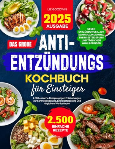 Das große Anti-Entzündungs-Kochbuch für Einsteiger: 2.500 einfache Rezepte gegen Entzündungen, zur Schmerzlinderung, Energiesteigerung und täglichem Wohlbefinden